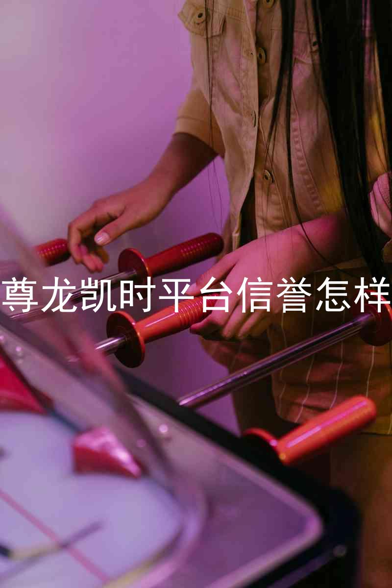 尊龙凯时平台信誉怎样